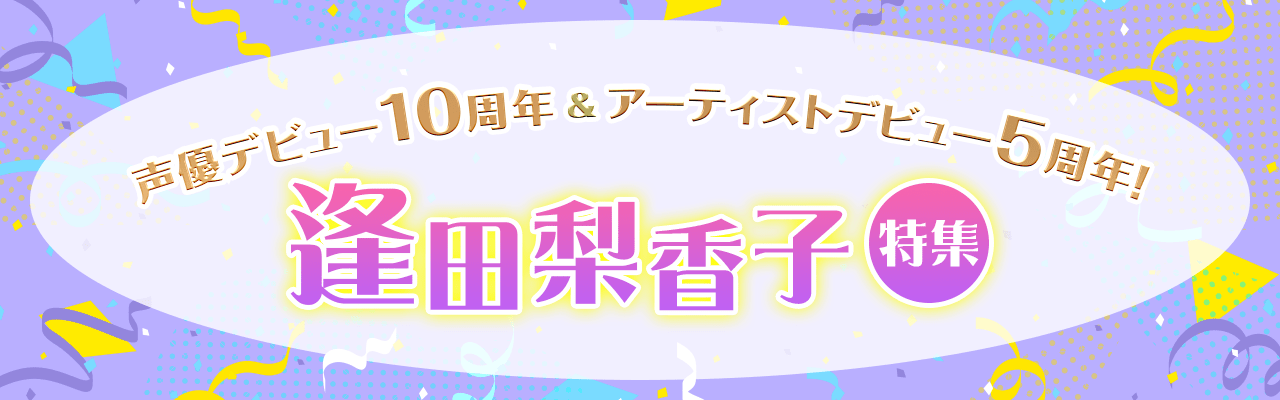 声優デビュー10周年＆アーティストデビュー5周年！逢田梨香子特集