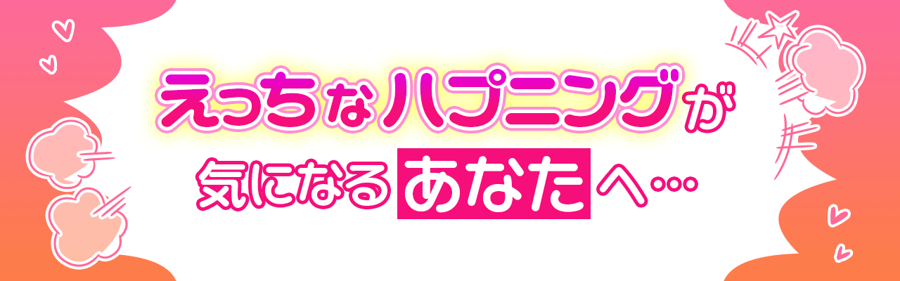 えっちなハプニングが気になるあなたへ・・・