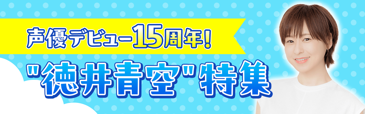 声優デビュー15周年！"徳井青空"特集