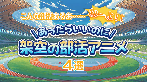 こんな部活あるあ……ねーよ！！　あったらいいのに「架空の部活アニメ」4選