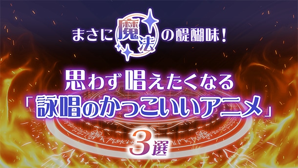 まさに魔法の醍醐味！思わず唱えたくなる「詠唱のかっこいいアニメ」3選