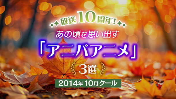 放送10周年！あの頃を思い出す「アニバアニメ」3選　～2014年10月クール～