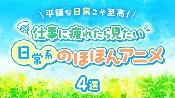 平穏な日常こそ至高！　仕事に疲れたら見たい「日常系のほほんアニメ」4選