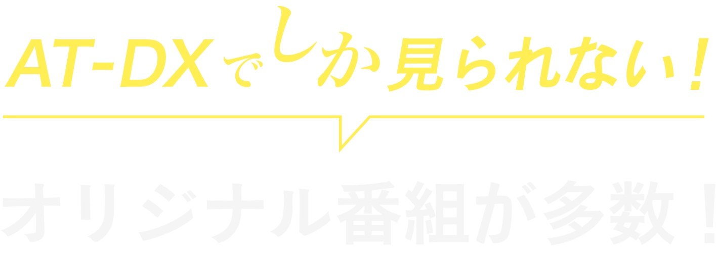 AT-DXでしか見られない!オリジナル番組が多数!